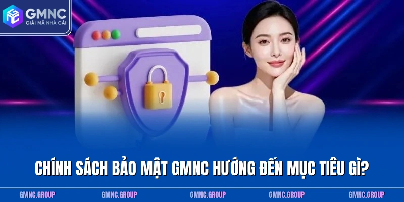 Chính sách bảo mật GMNC hướng đến mục tiêu gì? Chính sách bảo mật GMNC hướng đến mục tiêu gì?