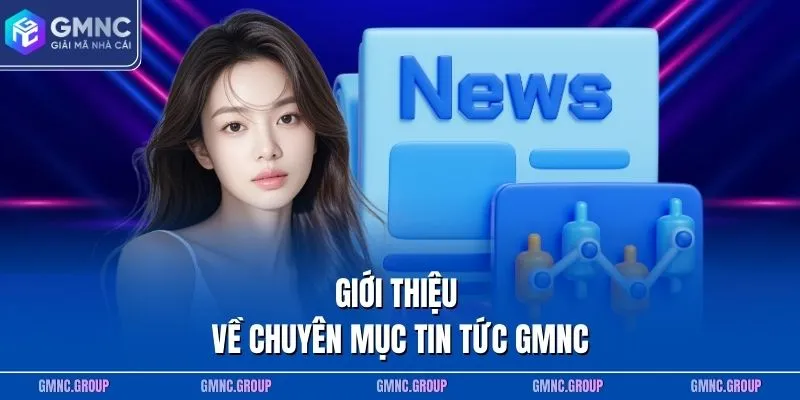 Giới thiệu về chuyên mục tin tức GMNC Giới thiệu về chuyên mục tin tức GMNC