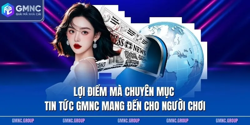 Lợi điểm mà chuyên mục tin tức GMNC mang đến cho người chơi Lợi điểm mà chuyên mục tin tức GMNC mang đến cho người chơi