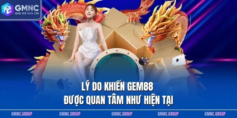 Lý do khiến GEM88 được quan tâm như hiện tại Lý do khiến GEM88 được quan tâm như hiện tại