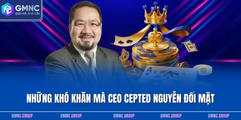 Những khó khăn mà CEO Cepted Nguyễn đối mặt Những khó khăn mà CEO Cepted Nguyễn đối mặt