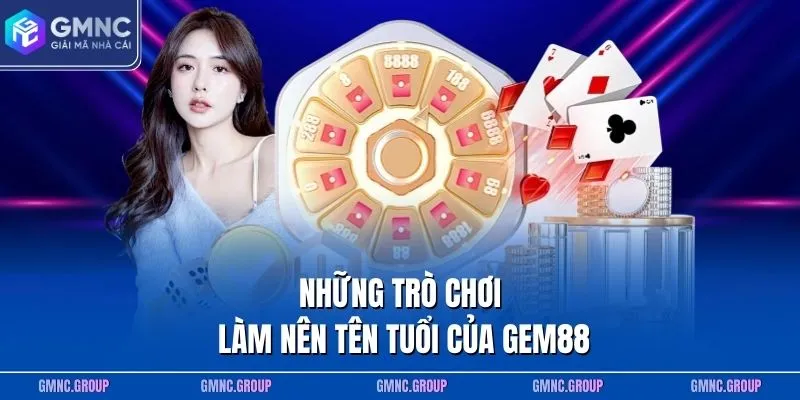 Những trò chơi làm nên tên tuổi của GEM88 Những trò chơi làm nên tên tuổi của GEM88