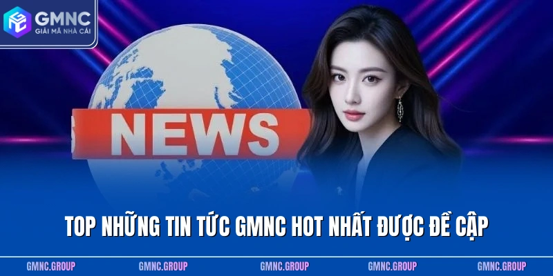 Top những tin tức GMNC hot nhất được đề cập Top những tin tức GMNC hot nhất được đề cập