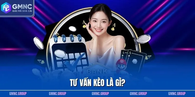 Tư vấn kèo là gì? Tư vấn kèo là gì?