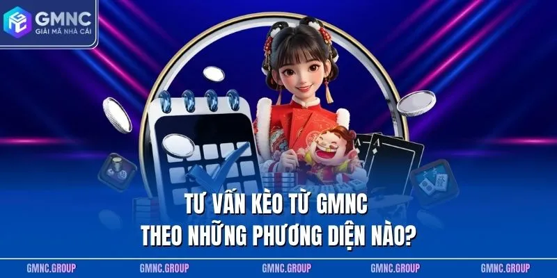 Tư vấn kèo từ GMNC theo những phương diện nào? Tư vấn kèo từ GMNC theo những phương diện nào?